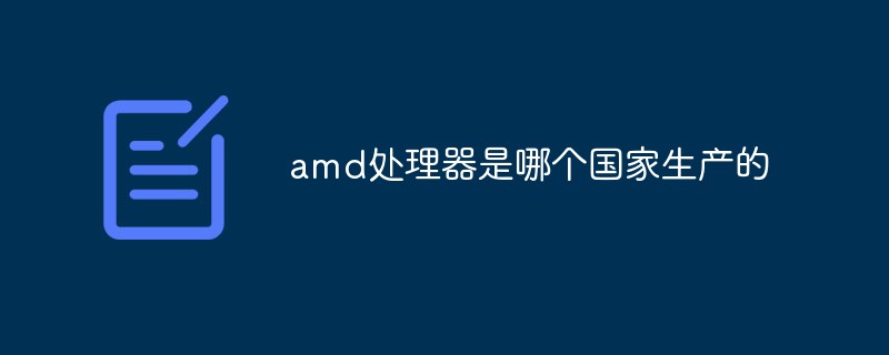 amd處理器是哪個國家生產的