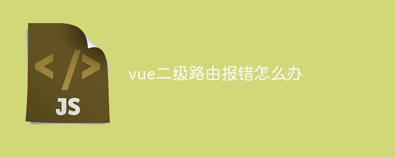 vue二級路由報錯怎么辦