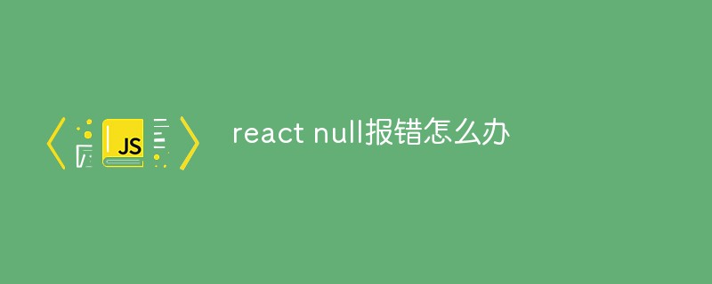 react null報錯怎么辦
