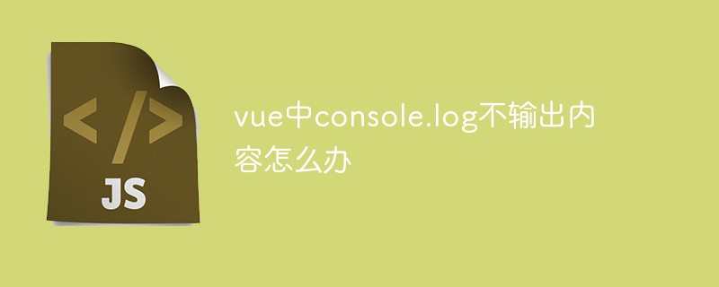 vue中console.log不輸出內容怎么辦
