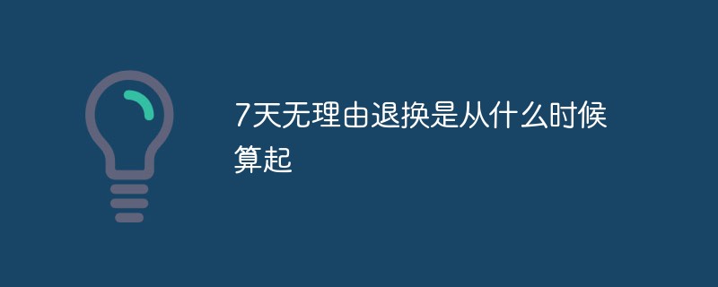 7天無理由退換是從什么時候算起
