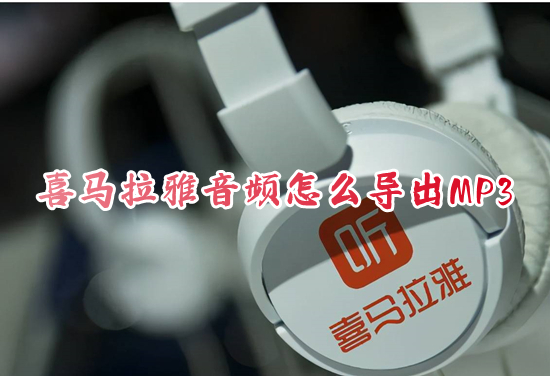 喜馬拉雅音頻怎么導出MP3 如何將喜馬拉雅的音頻轉(zhuǎn)成mp3的形式